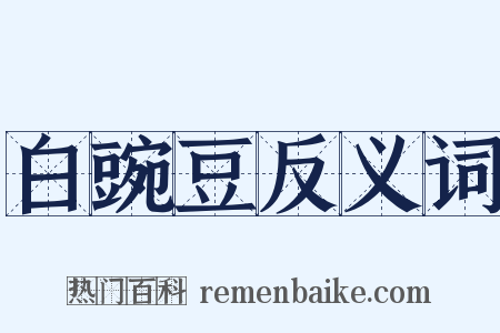 白豌豆反义词是什么意思的图片